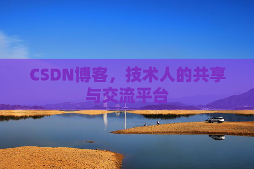 CSDN博客，技术人的共享与交流平台